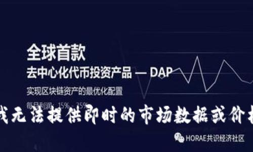 抱歉，我无法提供即时的市场数据或价格信息。