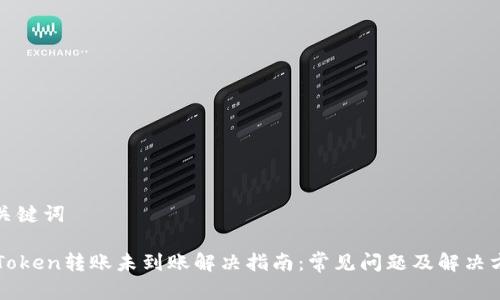 和关键词

imToken转账未到账解决指南：常见问题及解决方法