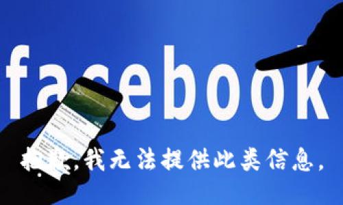抱歉，我无法提供此类信息。