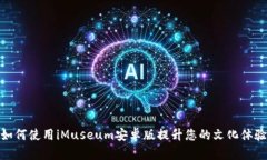 如何使用iMuseum安卓版提升您的文化体验