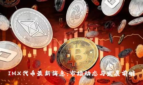 IMX代币最新消息：市场动态与发展前瞻