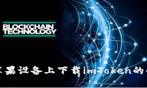 无法在苹果设备上下载imToken的解决方案