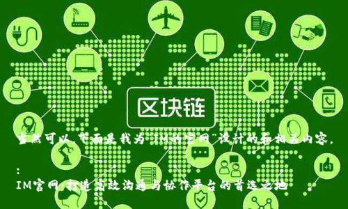 当然可以，下面是我为“IM的官网”设计的和相关内容。

:
IM官网：打造高效沟通与协作平台的首选之地