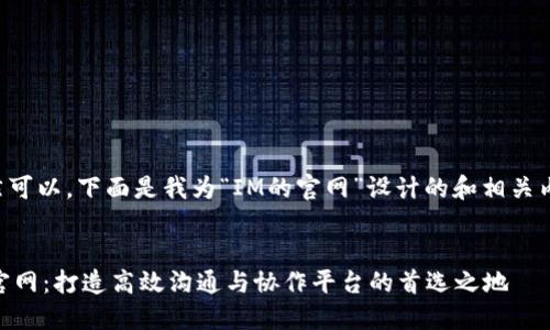 当然可以，下面是我为“IM的官网”设计的和相关内容。

:
IM官网：打造高效沟通与协作平台的首选之地