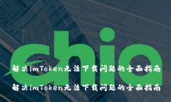 解决imToken无法下载问题的全面指南解决imToken无法
