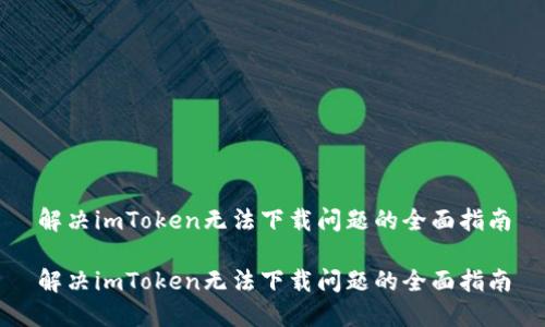 解决imToken无法下载问题的全面指南

解决imToken无法下载问题的全面指南