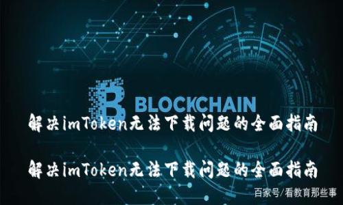 解决imToken无法下载问题的全面指南

解决imToken无法下载问题的全面指南