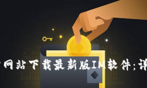 如何从IM官方网站下载最新版IM软件：详细步骤与技巧