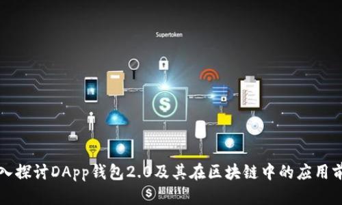 深入探讨DApp钱包2.0及其在区块链中的应用前景