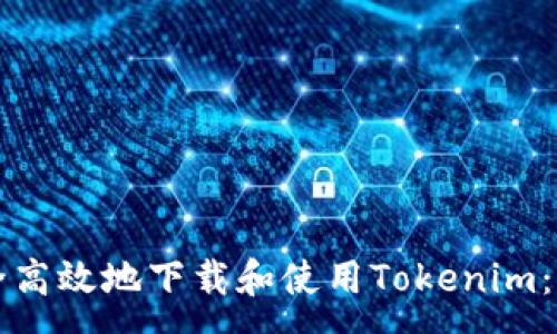 :
如何安全高效地下载和使用Tokenim：全面指南