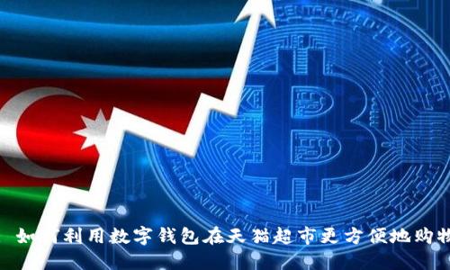: 如何利用数字钱包在天猫超市更方便地购物
