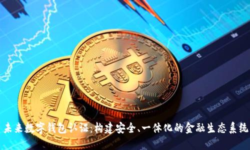 未来数字钱包认证：构建安全、一体化的金融生态系统