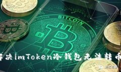  如何解决imToken冷钱包无法转币的问题