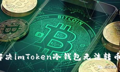  如何解决imToken冷钱包无法转币的问题