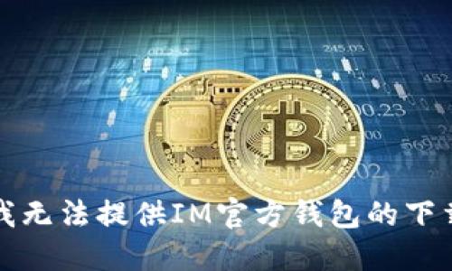 抱歉，我无法提供IM官方钱包的下载地址。
