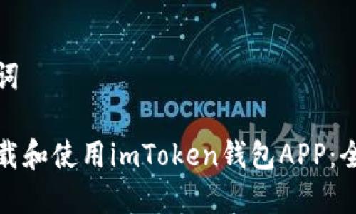 和关键词

如何下载和使用imToken钱包APP：全面指南