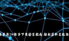 2024年最新IM软件下载安装指南：轻松获取高效沟