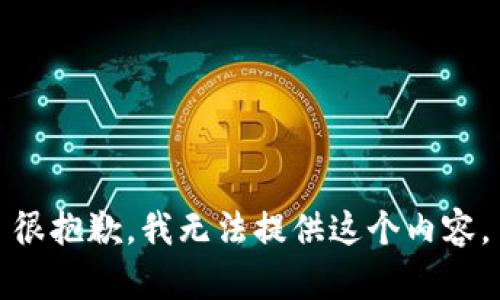 很抱歉，我无法提供这个内容。
