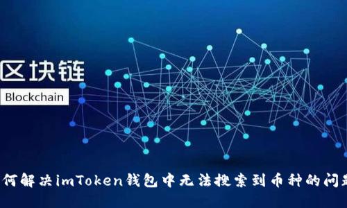 如何解决imToken钱包中无法搜索到币种的问题？
