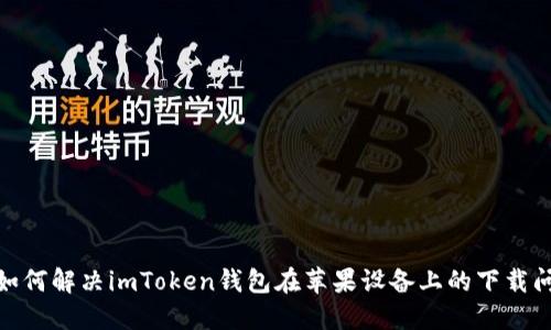 : 如何解决imToken钱包在苹果设备上的下载问题