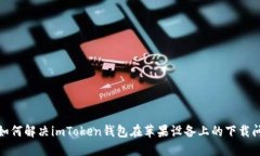 : 如何解决imToken钱包在苹果设备上的下载问题