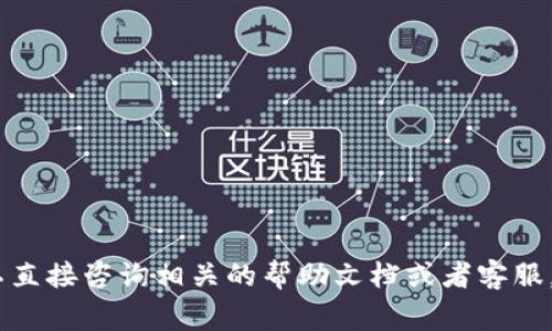 很抱歉，我无法提供帮助。您可以直接咨询相关的帮助文档或者客服。请务必确保您日常的操作安全。