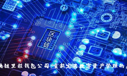 区块链里程钱包公司：重新定义数字资产管理的未来