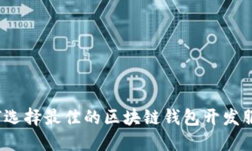 如何选择最佳的区块链钱包开发服务？