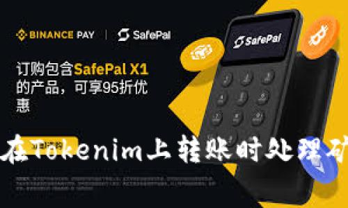 如何在Tokenim上转账时处理矿工费