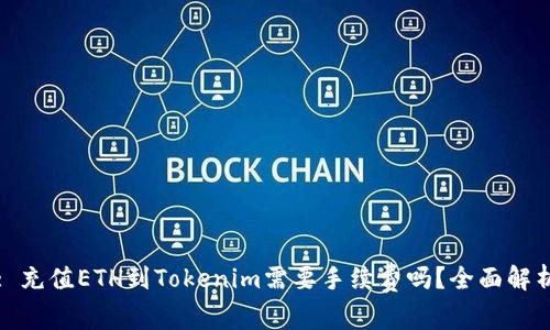 : 充值ETH到Tokenim需要手续费吗？全面解析