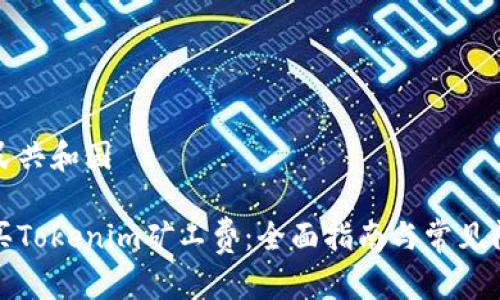 中华人民共和国

如何购买Tokenim矿工费：全面指南与常见问题解答