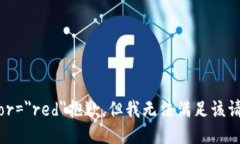 font color=＂red＂抱歉，但我无法满足该请求。/f