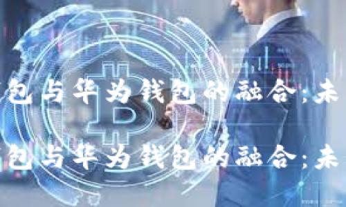 数字人民币硬件钱包与华为钱包的融合：未来支付的无缝体验

数字人民币硬件钱包与华为钱包的融合：未来支付的无缝体验