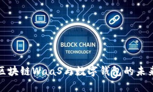 全面解析区块链WaaS与数字钱包的未来发展趋势