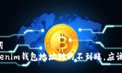 及关键词  充值tokenim钱包地址对的不到账，应该