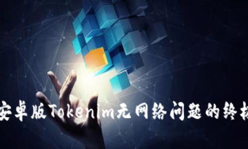 解决安卓版Tokenim无网络问题的终极指南