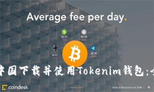如何在中国下载并使用Tokenim钱包：全面指南