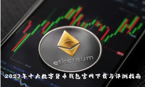2023年十大数字货币钱包官网下载与评测指南